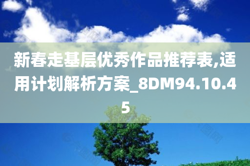 新春走基层优秀作品推荐表,适用计划解析方案_8DM94.10.45