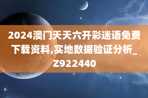 2024澳门天天六开彩迷语免费下载资料,实地数据验证分析_Z922440