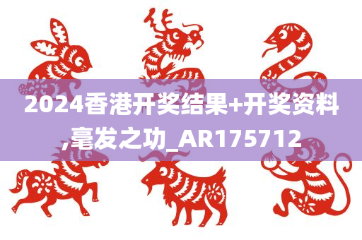 2024香港开奖结果+开奖资料,毫发之功_AR175712