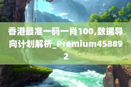 香港最准一码一肖100,数据导向计划解析_Premium458892