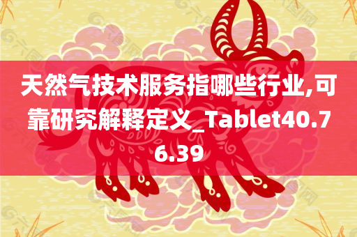 天然气技术服务指哪些行业,可靠研究解释定义_Tablet40.76.39