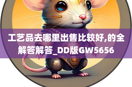 工艺品去哪里出售比较好,的全解答解答_DD版GW5656