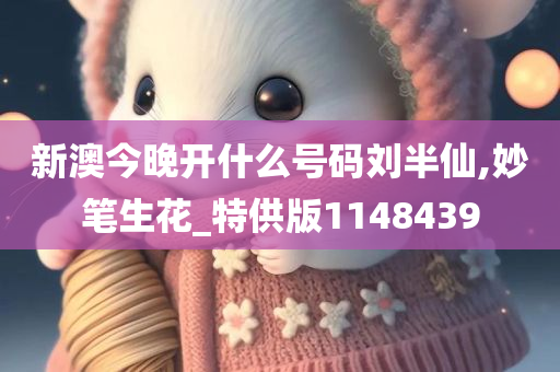 新澳今晚开什么号码刘半仙,妙笔生花_特供版1148439