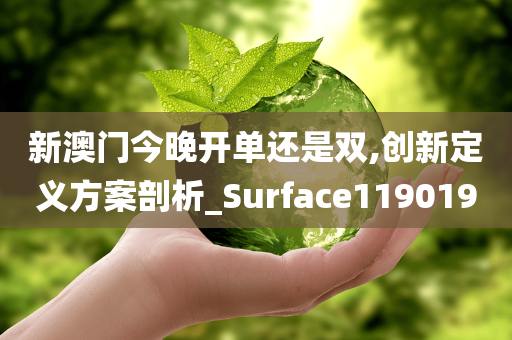 新澳门今晚开单还是双,创新定义方案剖析_Surface119019