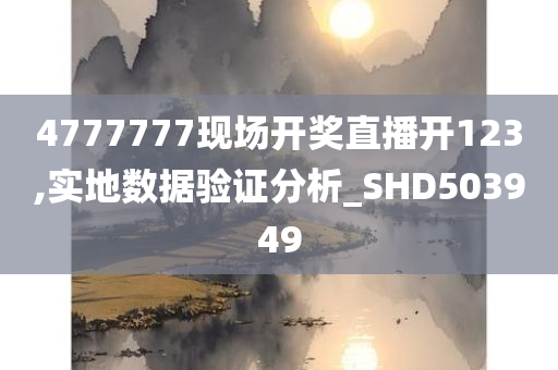 4777777现场开奖直播开123,实地数据验证分析_SHD503949