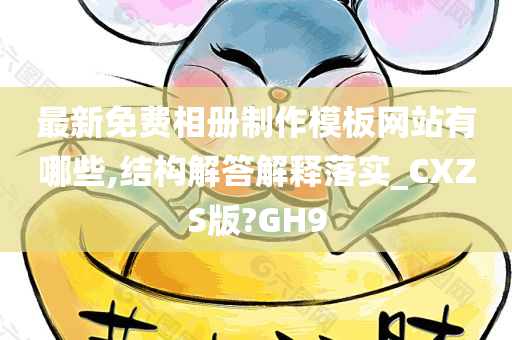 最新免费相册制作模板网站有哪些,结构解答解释落实_CXZS版?GH9