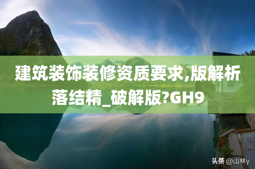 建筑装饰装修资质要求,版解析落结精_破解版?GH9