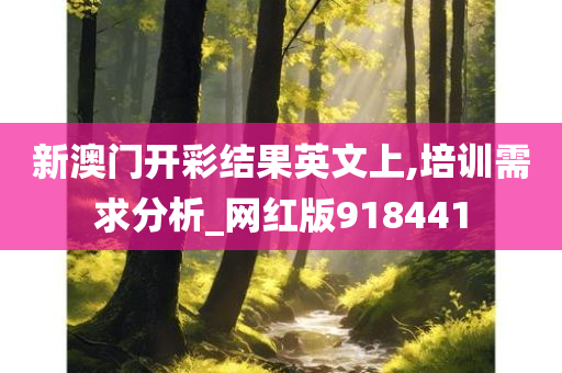 新澳门开彩结果英文上,培训需求分析_网红版918441