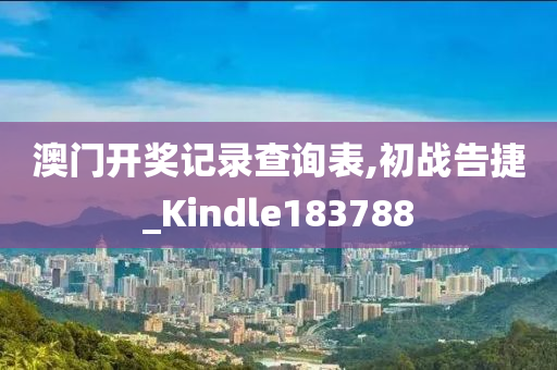 澳门开奖记录查询表,初战告捷_Kindle183788