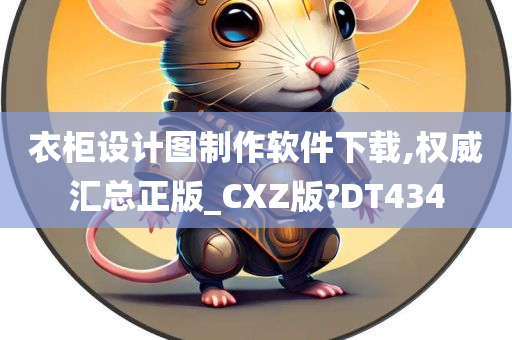 衣柜设计图制作软件下载,权威汇总正版_CXZ版?DT434