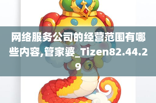 网络服务公司的经营范围有哪些内容,管家婆_Tizen82.44.29