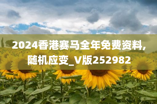 2024香港赛马全年免费资料,随机应变_V版252982