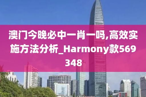 澳门今晚必中一肖一吗,高效实施方法分析_Harmony款569348