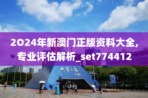 2O24年新澳门正版资料大全,专业评估解析_set774412