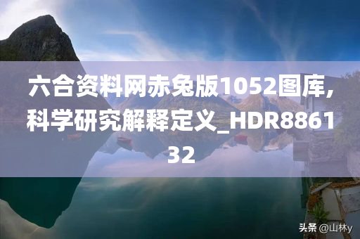 六合资料网赤兔版1052图库,科学研究解释定义_HDR886132