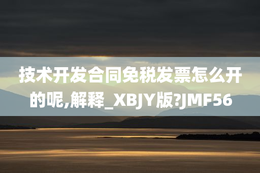 技术开发合同免税发票怎么开的呢,解释_XBJY版?JMF56