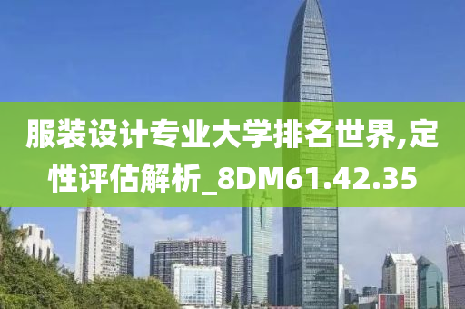 服装设计专业大学排名世界,定性评估解析_8DM61.42.35