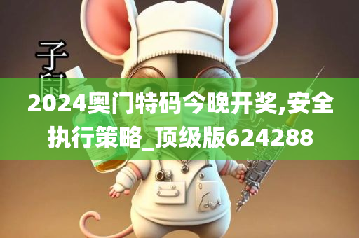 2024奥门特码今晚开奖,安全执行策略_顶级版624288