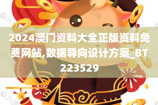 2024澳门资料大全正版资料免费网站,数据导向设计方案_BT223529