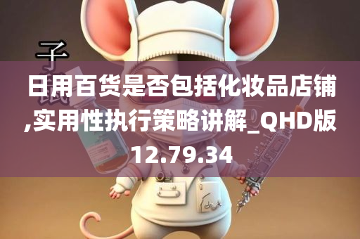 日用百货是否包括化妆品店铺,实用性执行策略讲解_QHD版12.79.34