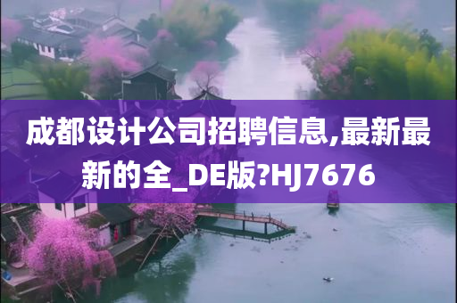 成都设计公司招聘信息,最新最新的全_DE版?HJ7676