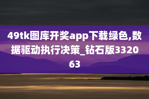 49tk图库开奖app下载绿色,数据驱动执行决策_钻石版332063