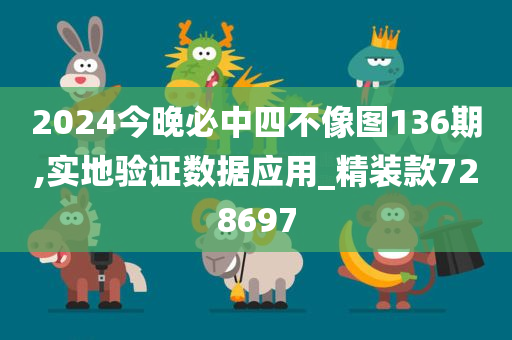 2024今晚必中四不像图136期,实地验证数据应用_精装款728697