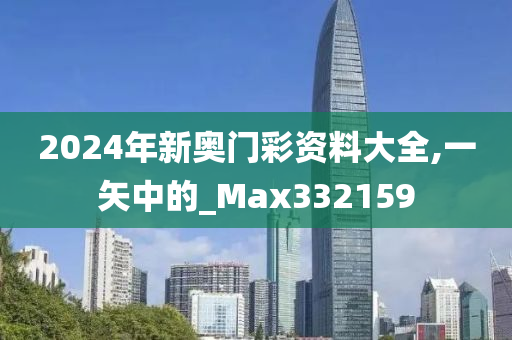 2024年新奥门彩资料大全,一矢中的_Max332159