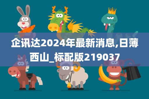 企讯达2024年最新消息,日薄西山_标配版219037