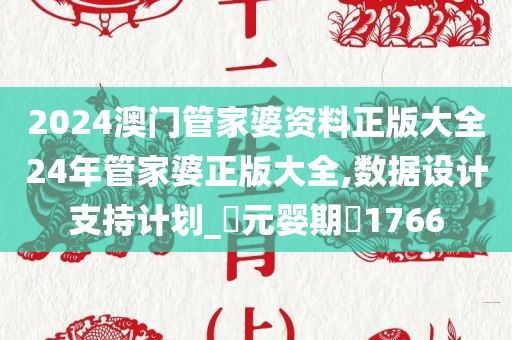 2024澳门管家婆资料正版大全24年管家婆正版大全,数据设计支持计划_‌元婴期‌1766