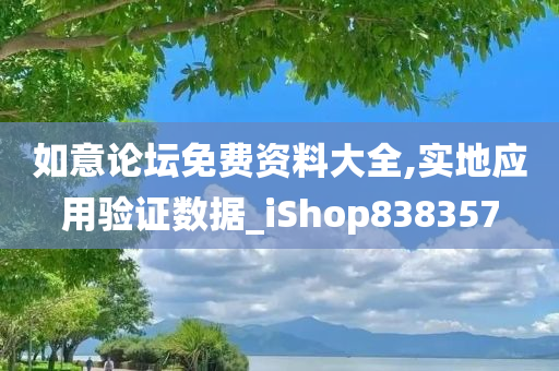 如意论坛免费资料大全,实地应用验证数据_iShop838357