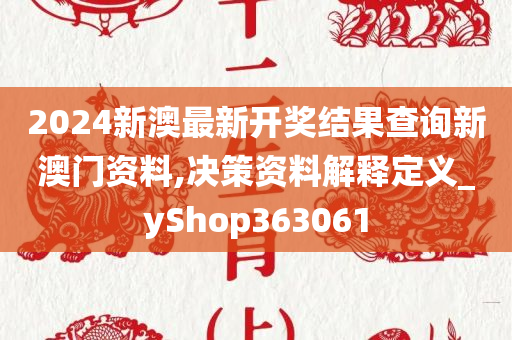 2024新澳最新开奖结果查询新澳门资料,决策资料解释定义_yShop363061