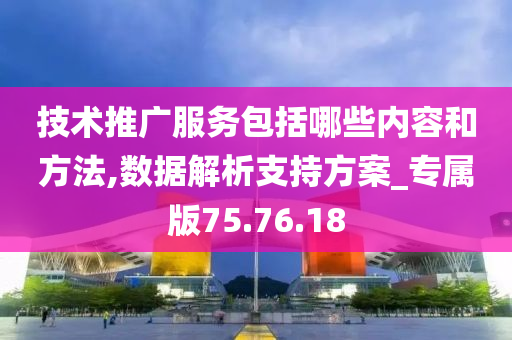 技术推广服务包括哪些内容和方法,数据解析支持方案_专属版75.76.18