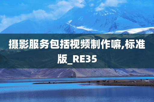 摄影服务包括视频制作嘛,标准版_RE35