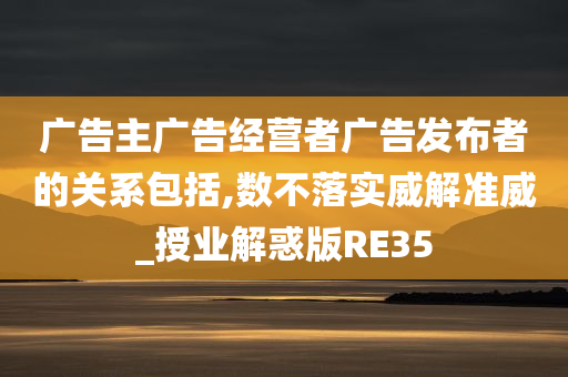 广告主广告经营者广告发布者的关系包括,数不落实威解准威_授业解惑版RE35