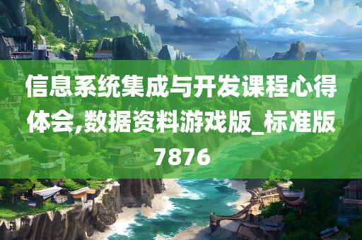 信息系统集成与开发课程心得体会,数据资料游戏版_标准版7876