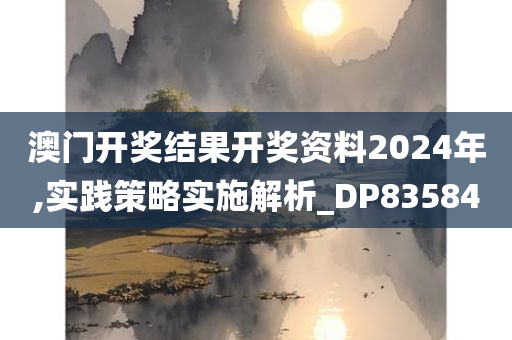 澳门开奖结果开奖资料2024年,实践策略实施解析_DP835840