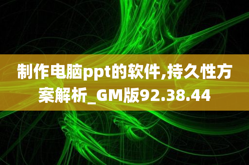 制作电脑ppt的软件,持久性方案解析_GM版92.38.44