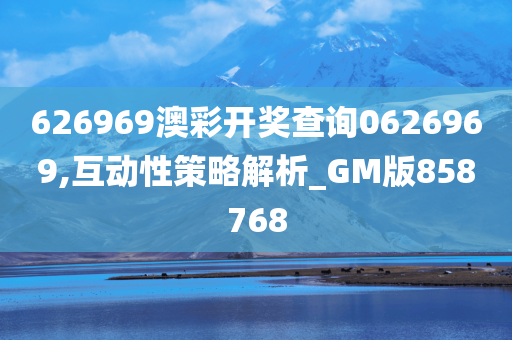 626969澳彩开奖查询0626969,互动性策略解析_GM版858768