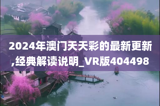 2024年澳门天天彩的最新更新,经典解读说明_VR版404498