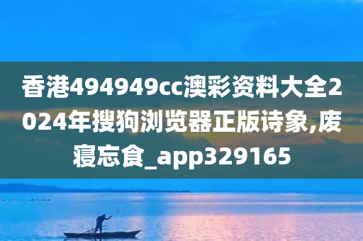 香港494949cc澳彩资料大全2024年搜狗浏览器正版诗象,废寝忘食_app329165