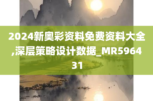 2024新奥彩资料免费资料大全,深层策略设计数据_MR596431