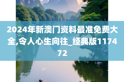 2024年新澳门资料最准免费大全,令人心生向往_经典版117472