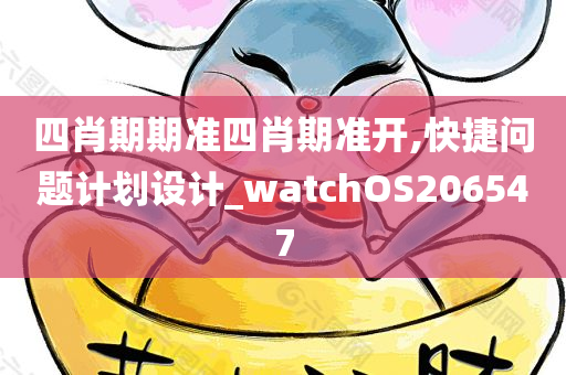 四肖期期准四肖期准开,快捷问题计划设计_watchOS206547