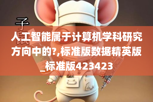 人工智能属于计算机学科研究方向中的?,标准版数据精英版_标准版423423