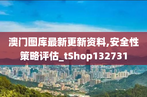 澳门图库最新更新资料,安全性策略评估_tShop132731