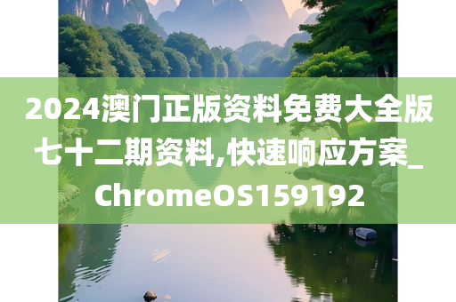 2024澳门正版资料免费大全版七十二期资料,快速响应方案_ChromeOS159192