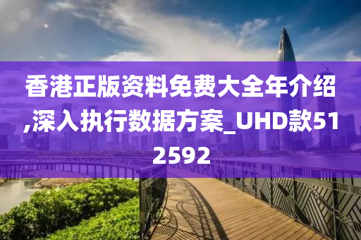 香港正版资料免费大全年介绍,深入执行数据方案_UHD款512592