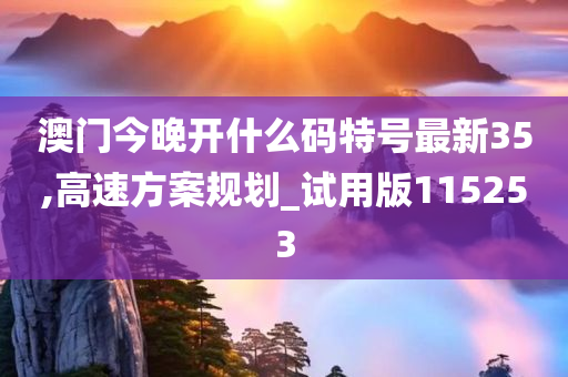 澳门今晚开什么码特号最新35,高速方案规划_试用版115253