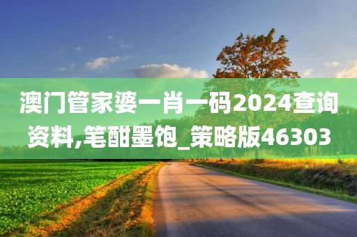 澳门管家婆一肖一码2024查询资料,笔酣墨饱_策略版463030